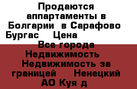 Продаются аппартаменты в Болгарии, в Сарафово (Бургас) › Цена ­ 2 450 000 - Все города Недвижимость » Недвижимость за границей   . Ненецкий АО,Куя д.